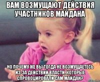 Вам возмущают действия участников Майдана но почему же вы тогда не возмущаетесь из-за действий власти, которые спровоцировали сам Майдан?