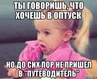 ты говоришь, что хочешь в оптуск но до сих пор не пришел в "Путеводитель"