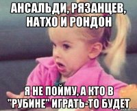 Ансальди, Рязанцев, Натхо и Рондон Я не пойму, а кто в "Рубине" играть-то будет