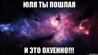 Юля ты пошлая и это охуенно!!!