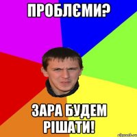 ПРОБЛЄМИ? ЗАРА БУДЕМ РІШАТИ!