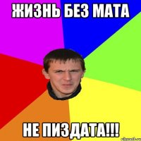 Жизнь без мата не пиздата!!!