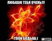 любкаю тебя очень!!! твой Бодька;)