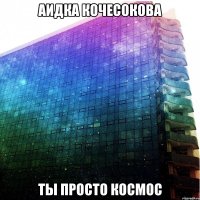 Аидка Кочесокова Ты просто космос