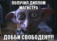 ПОЛУЧИЛ ДИПЛОМ МАГИСТРА ДОББИ СВОБОДЕН!!!!