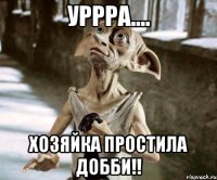 Уррра.... Хозяйка простила Добби!!