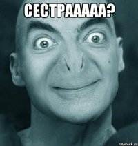 Сестрааааа? 