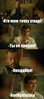 -Кто мою тачку угнал? -Ты её продал! -Пиздабол! -Наебал!ахаха