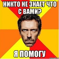 Никто не знает что с вами? Я помогу