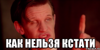  Как нельзя кстати