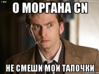 о Моргана CN Не смеши мои тапочки