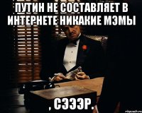 Путин не составляет в интернете никакие мэмы , сэээр.