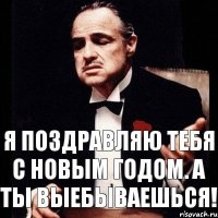 Я поздравляю тебя с новым годом. А ты выебываешься!