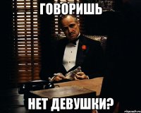 говоришь нет девушки?