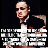 ты говоришь что любишь меня, но ты не понимаешь что такое быть замужем за восточного мужчину