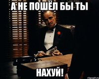 А не пошёл бы ты НАХУЙ!