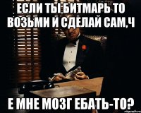 если ты битмарь то возьми и сделай сам,ч е мне мозг ебать-то?