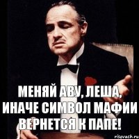 меняй аву, Леша, иначе символ мафии вернется к папе!