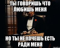 ты говоришь что любишь меня но ты не хочешь есть ради меня