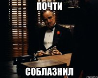 почти соблазнил