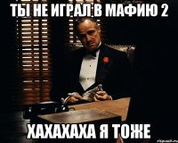 ТЫ НЕ ИГРАЛ В МАФИЮ 2 хахахаха я тоже