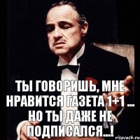 Ты говоришь, мне нравится Газета 1+1 ... но ты даже не подписался...!