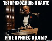 Ты приходишь к Насте и не принёс колы?