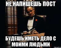 Не напишешь пост Будешь иметь дело с моими людьми