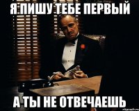 Я пишу тебе первый А ты не отвечаешь