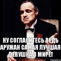 Ну согласитесь ведь Аружан самая лучшая девушка в МИРЕ!