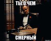 ты о чем смерный