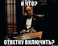 и что? ответку включить?