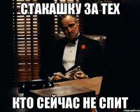 стакашку за тех кто сейчас не спит