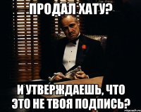 продал хату? и утверждаешь, что это не твоя подпись?