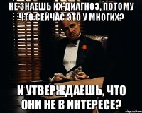 не знаешь их диагноз, потому что сейчас ЭТО у многих? и утверждаешь, что они не в интересе?