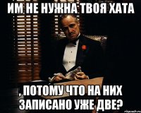 им не нужна твоя хата , потому что на них записано уже две?