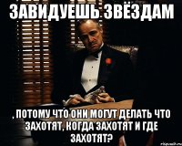 завидуешь звёздам , потому что они могут делать что захотят, когда захотят и где захотят?