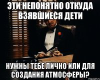 эти непонятно откуда взявшиеся дети нужны тебе лично или для создания атмосферы?