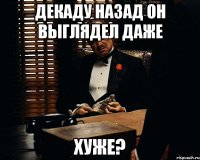 декаду назад он выглядел даже хуже?