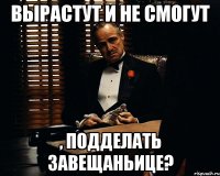 вырастут и не смогут , подделать завещаньице?