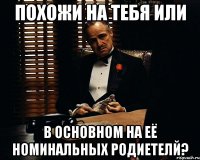 похожи на тебя или в основном на её номинальных родиетелй?