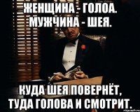 Женщина - голоа. Мужчина - шея. Куда шея повернёт, туда голова и смотрит.