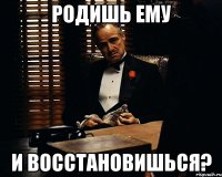 родишь ему и восстановишься?