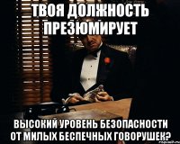 твоя должность презюмирует высокий уровень безопасности от милых беспечных говорушек?