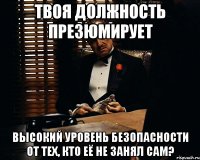 твоя должность презюмирует высокий уровень безопасности от тех, кто её не занял сам?