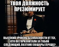 твоя должность презюмирует высокий уровень безопасности от тех, кто по горизонтали за тобой следующий, поэтому лошары лучше?