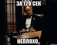 за 120 сек неплохо..