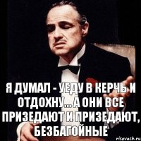 Я думал - уеду в Керчь и отдохну... А они все призедают и призедают, безбагойные