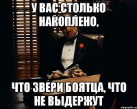 у вас столько накоплено, что звери боятца, что не выдержут