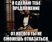 Я сделаю тебе предложение от котого ты не сможешь отказаться.